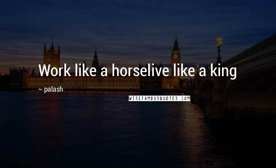 Palash Quotes: Work like a horselive like a king