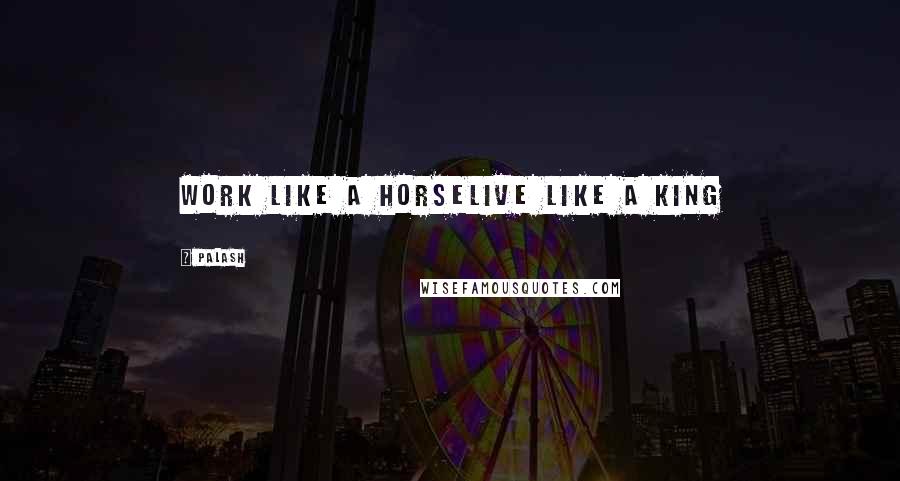 Palash Quotes: Work like a horselive like a king