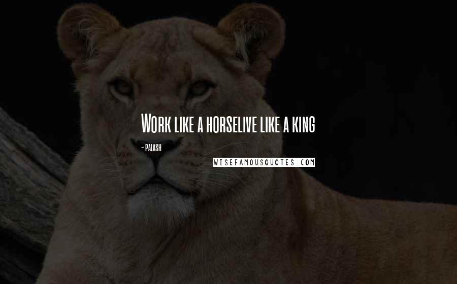 Palash Quotes: Work like a horselive like a king