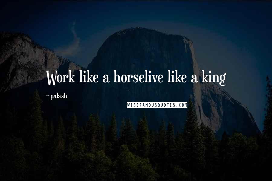 Palash Quotes: Work like a horselive like a king