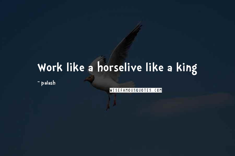 Palash Quotes: Work like a horselive like a king