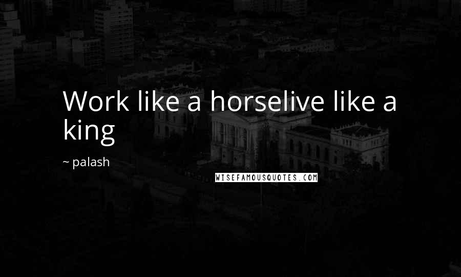Palash Quotes: Work like a horselive like a king