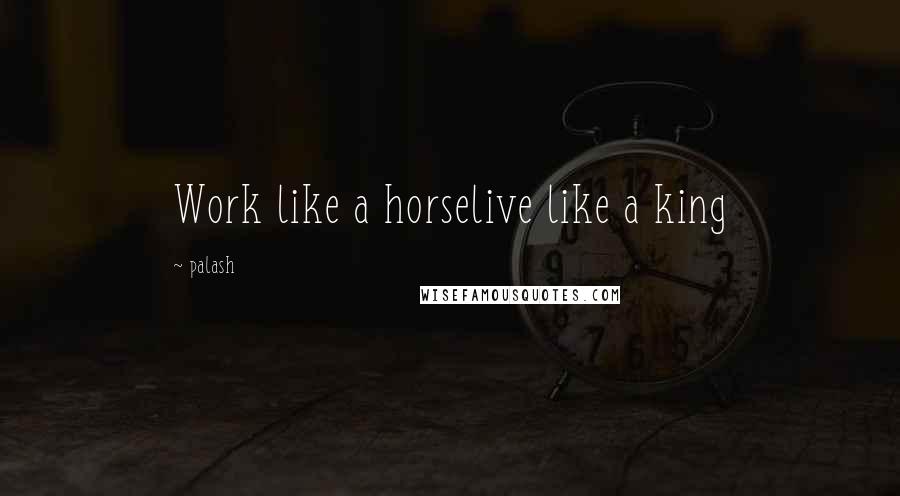 Palash Quotes: Work like a horselive like a king