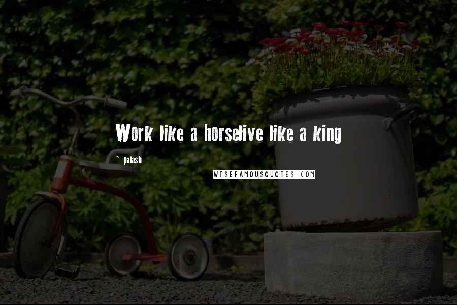 Palash Quotes: Work like a horselive like a king