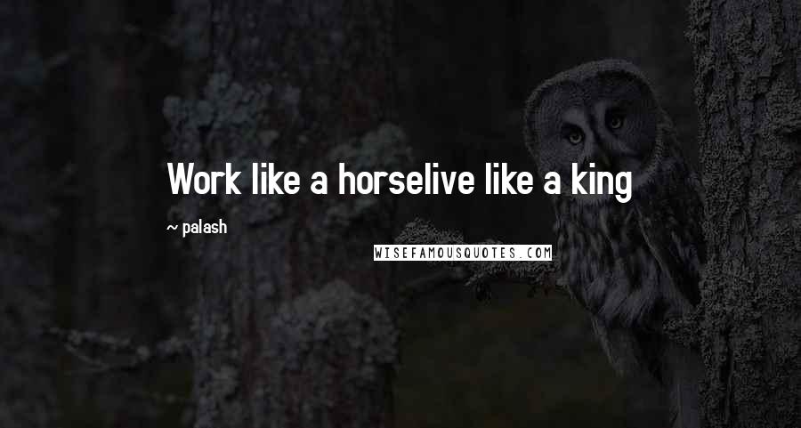 Palash Quotes: Work like a horselive like a king