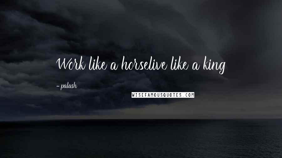 Palash Quotes: Work like a horselive like a king