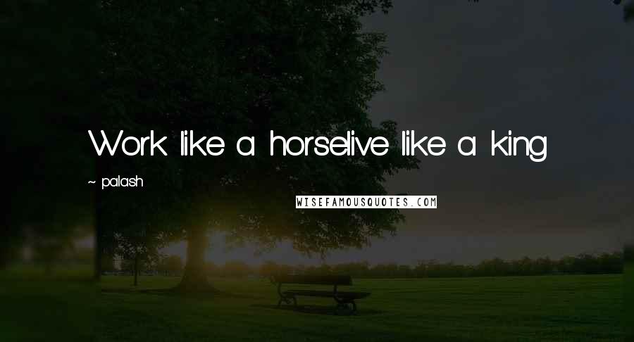 Palash Quotes: Work like a horselive like a king
