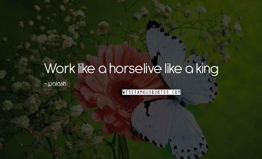 Palash Quotes: Work like a horselive like a king