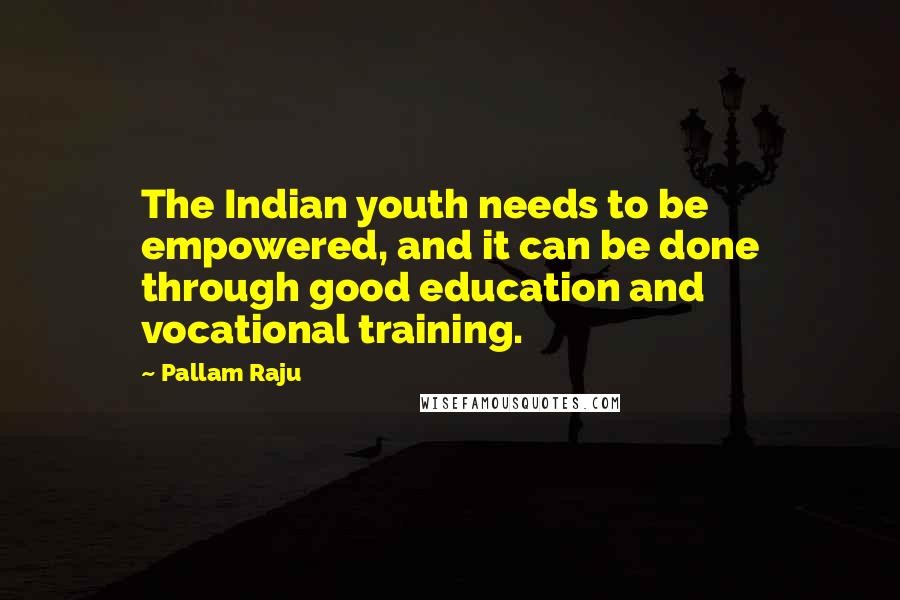 Pallam Raju Quotes: The Indian youth needs to be empowered, and it can be done through good education and vocational training.