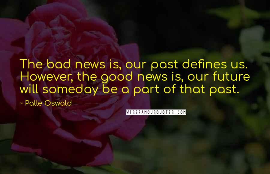 Palle Oswald Quotes: The bad news is, our past defines us. However, the good news is, our future will someday be a part of that past.