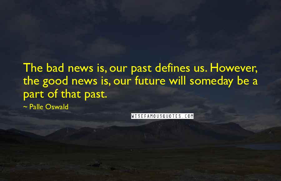 Palle Oswald Quotes: The bad news is, our past defines us. However, the good news is, our future will someday be a part of that past.