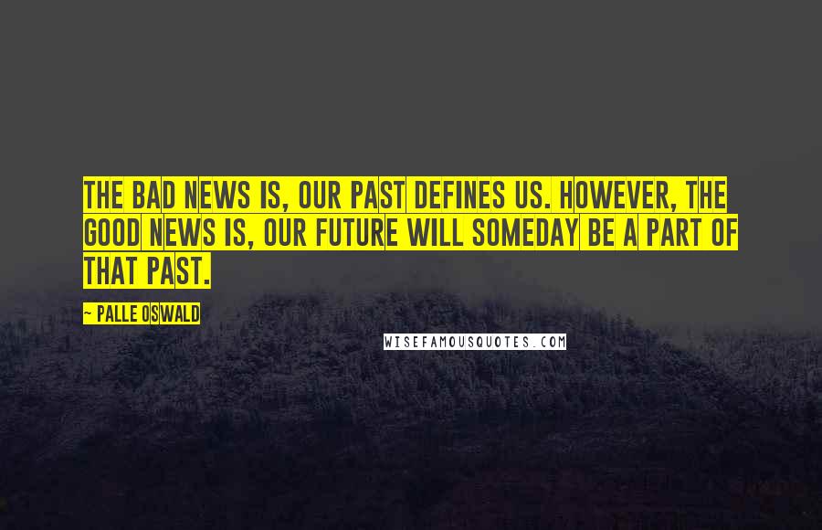 Palle Oswald Quotes: The bad news is, our past defines us. However, the good news is, our future will someday be a part of that past.