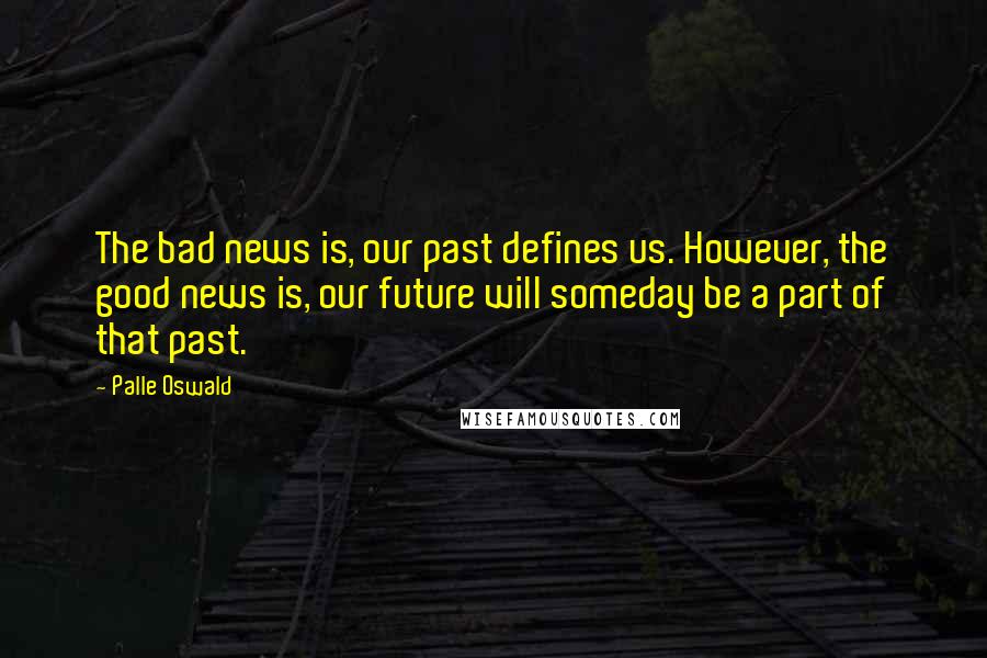 Palle Oswald Quotes: The bad news is, our past defines us. However, the good news is, our future will someday be a part of that past.