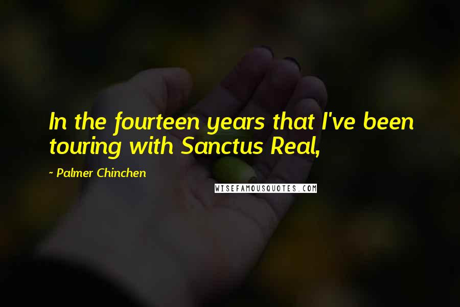 Palmer Chinchen Quotes: In the fourteen years that I've been touring with Sanctus Real,