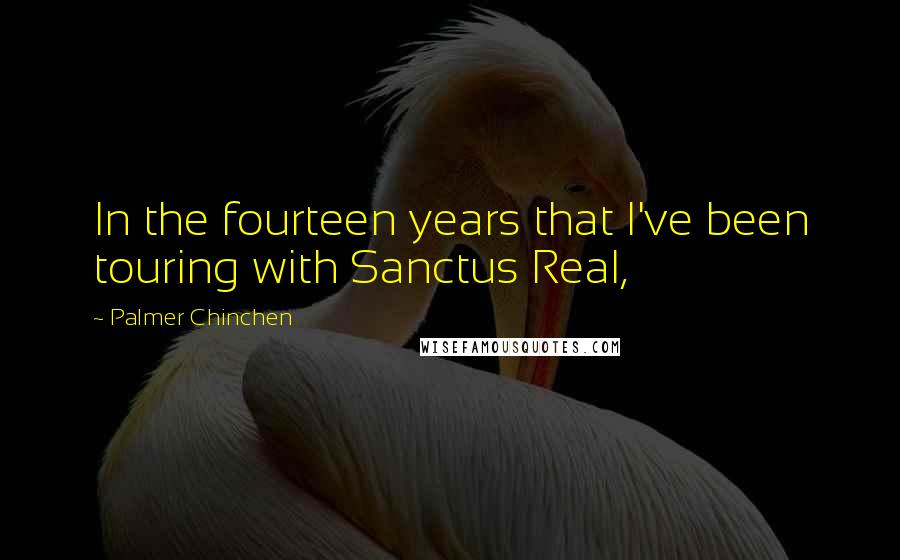 Palmer Chinchen Quotes: In the fourteen years that I've been touring with Sanctus Real,