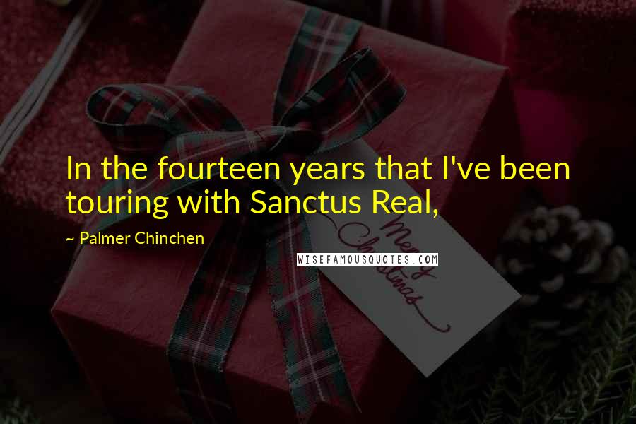 Palmer Chinchen Quotes: In the fourteen years that I've been touring with Sanctus Real,