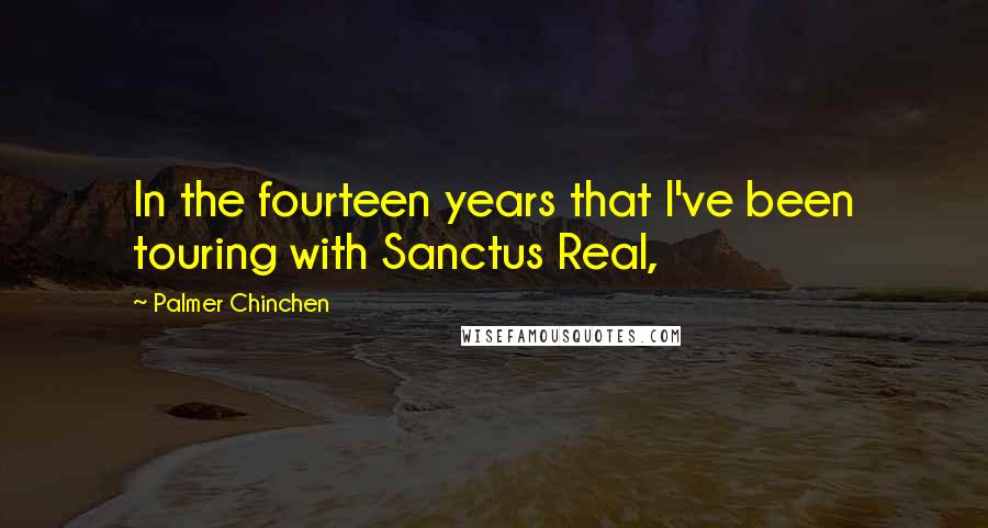 Palmer Chinchen Quotes: In the fourteen years that I've been touring with Sanctus Real,