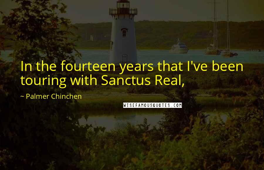 Palmer Chinchen Quotes: In the fourteen years that I've been touring with Sanctus Real,