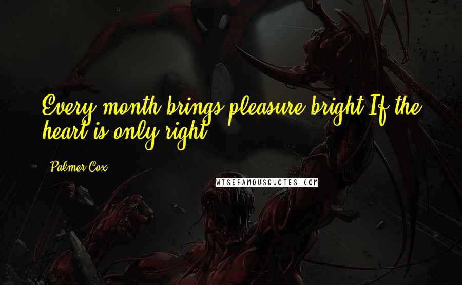 Palmer Cox Quotes: Every month brings pleasure bright If the heart is only right.