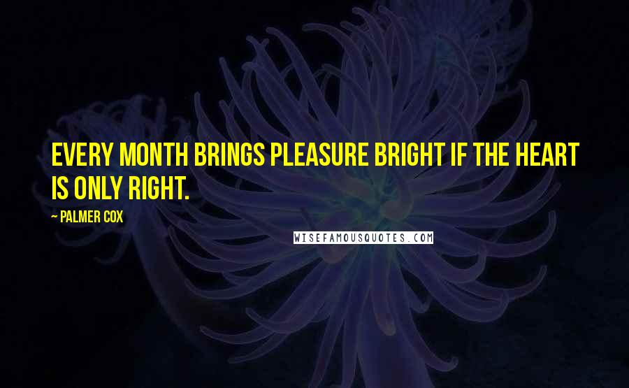 Palmer Cox Quotes: Every month brings pleasure bright If the heart is only right.