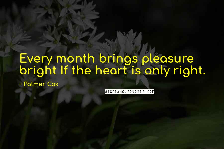 Palmer Cox Quotes: Every month brings pleasure bright If the heart is only right.