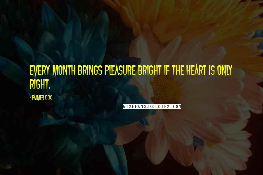 Palmer Cox Quotes: Every month brings pleasure bright If the heart is only right.