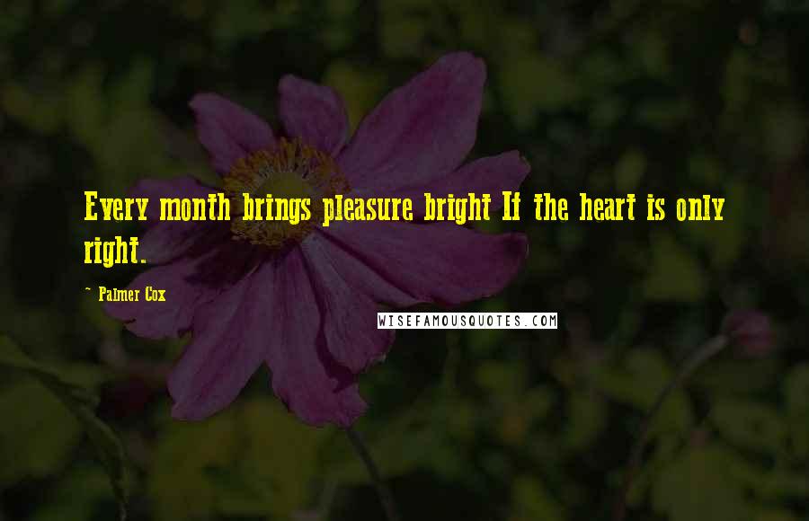 Palmer Cox Quotes: Every month brings pleasure bright If the heart is only right.