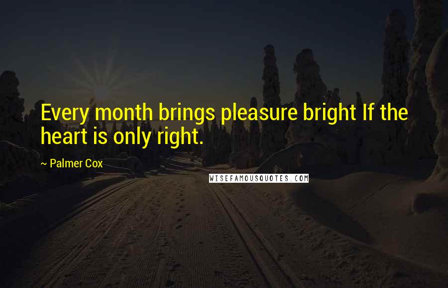 Palmer Cox Quotes: Every month brings pleasure bright If the heart is only right.