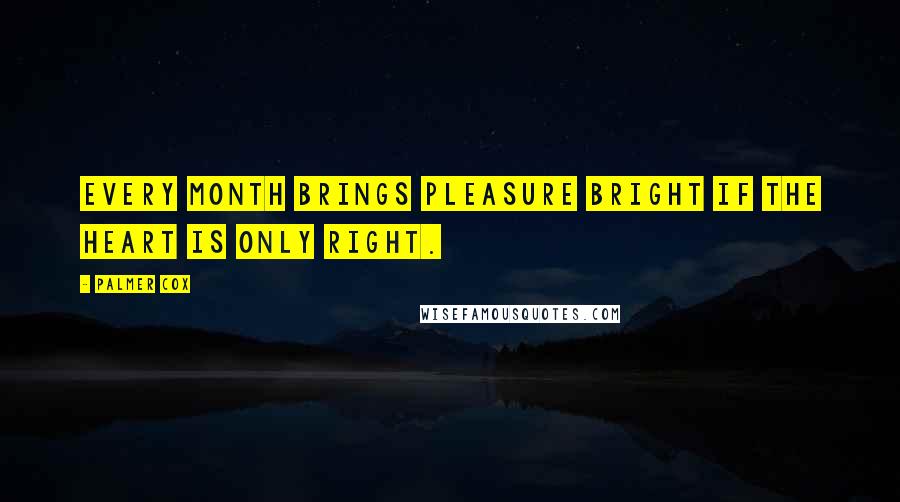 Palmer Cox Quotes: Every month brings pleasure bright If the heart is only right.