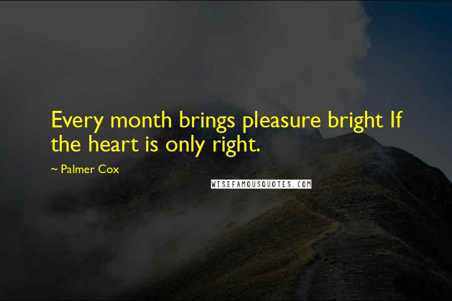 Palmer Cox Quotes: Every month brings pleasure bright If the heart is only right.