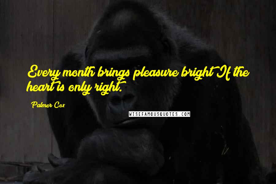 Palmer Cox Quotes: Every month brings pleasure bright If the heart is only right.