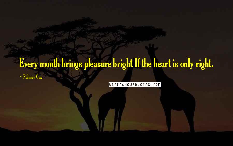 Palmer Cox Quotes: Every month brings pleasure bright If the heart is only right.