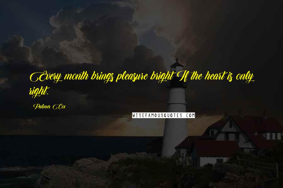 Palmer Cox Quotes: Every month brings pleasure bright If the heart is only right.