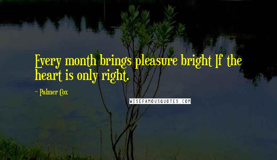 Palmer Cox Quotes: Every month brings pleasure bright If the heart is only right.