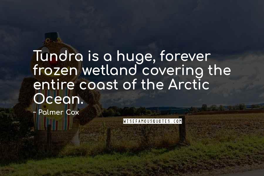 Palmer Cox Quotes: Tundra is a huge, forever frozen wetland covering the entire coast of the Arctic Ocean.