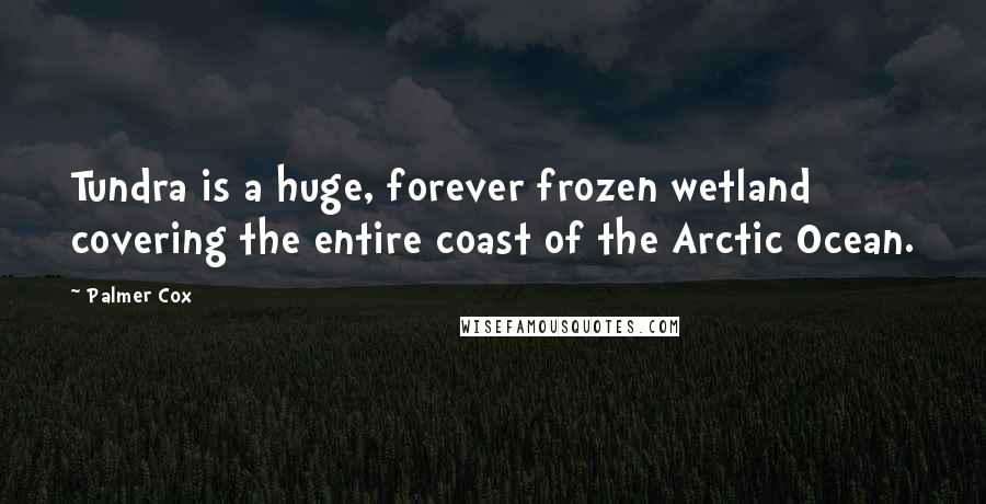 Palmer Cox Quotes: Tundra is a huge, forever frozen wetland covering the entire coast of the Arctic Ocean.