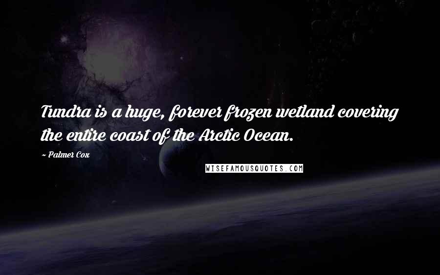 Palmer Cox Quotes: Tundra is a huge, forever frozen wetland covering the entire coast of the Arctic Ocean.