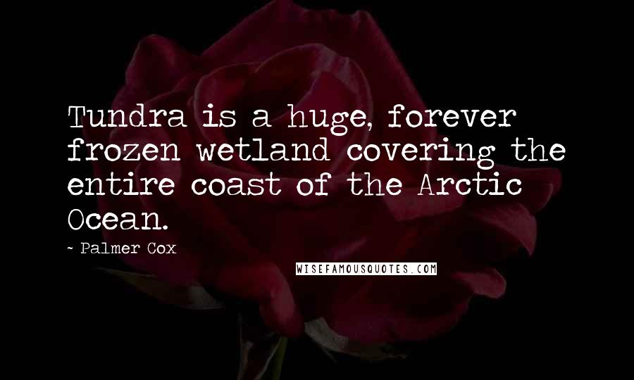 Palmer Cox Quotes: Tundra is a huge, forever frozen wetland covering the entire coast of the Arctic Ocean.