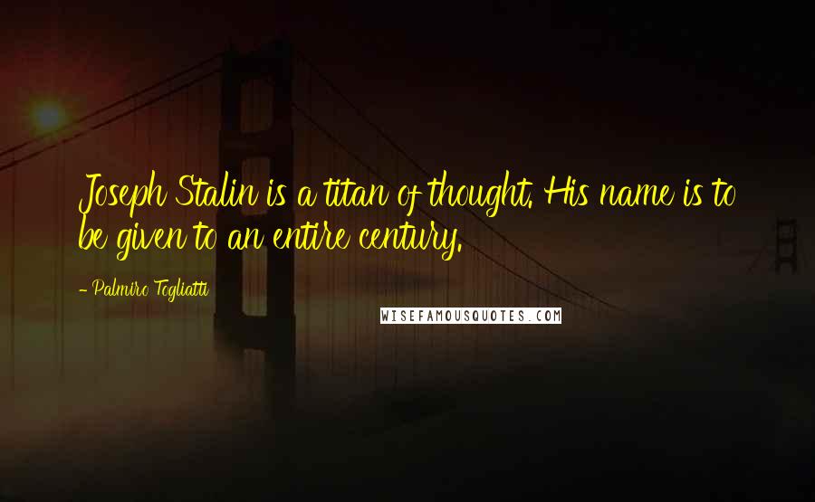 Palmiro Togliatti Quotes: Joseph Stalin is a titan of thought. His name is to be given to an entire century.