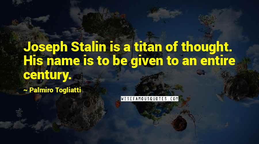 Palmiro Togliatti Quotes: Joseph Stalin is a titan of thought. His name is to be given to an entire century.