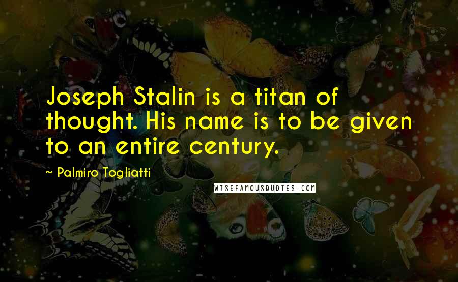 Palmiro Togliatti Quotes: Joseph Stalin is a titan of thought. His name is to be given to an entire century.