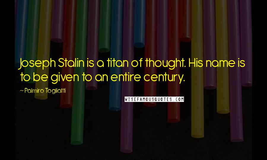 Palmiro Togliatti Quotes: Joseph Stalin is a titan of thought. His name is to be given to an entire century.