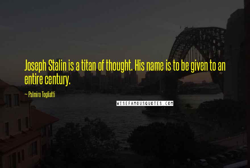 Palmiro Togliatti Quotes: Joseph Stalin is a titan of thought. His name is to be given to an entire century.