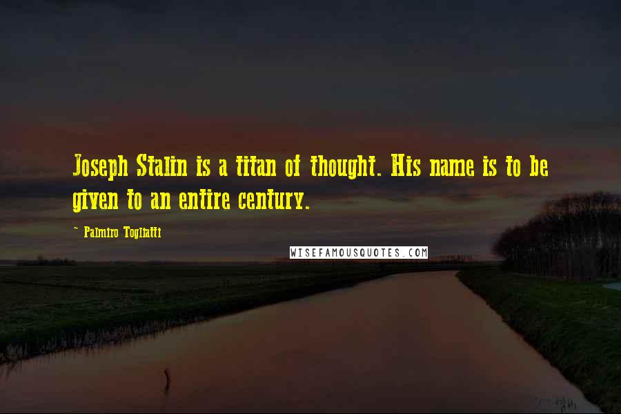 Palmiro Togliatti Quotes: Joseph Stalin is a titan of thought. His name is to be given to an entire century.