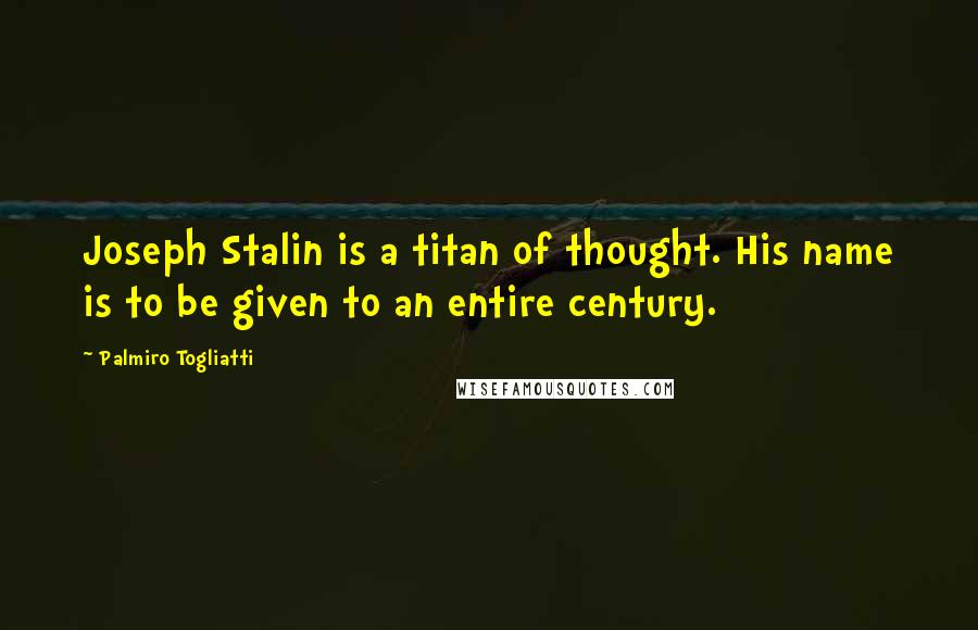 Palmiro Togliatti Quotes: Joseph Stalin is a titan of thought. His name is to be given to an entire century.