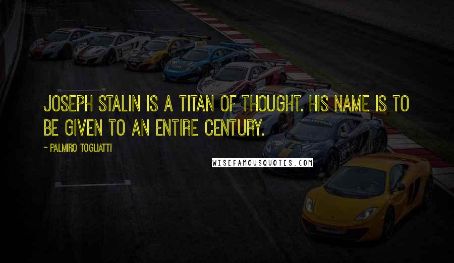 Palmiro Togliatti Quotes: Joseph Stalin is a titan of thought. His name is to be given to an entire century.