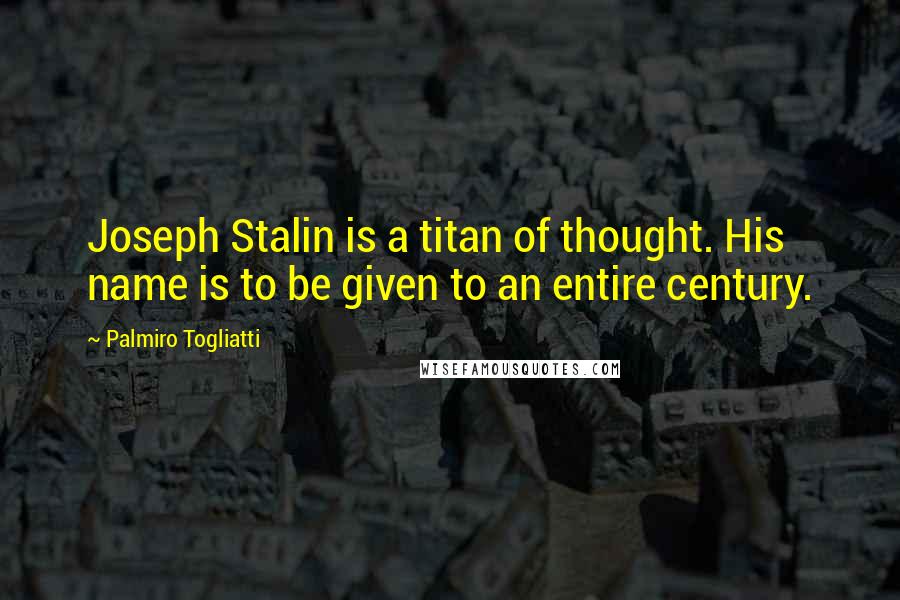 Palmiro Togliatti Quotes: Joseph Stalin is a titan of thought. His name is to be given to an entire century.