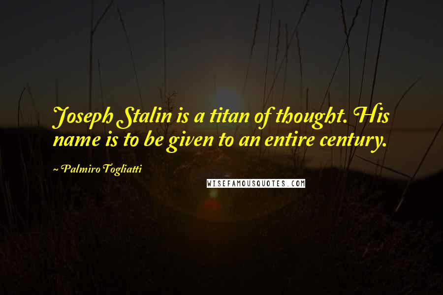 Palmiro Togliatti Quotes: Joseph Stalin is a titan of thought. His name is to be given to an entire century.