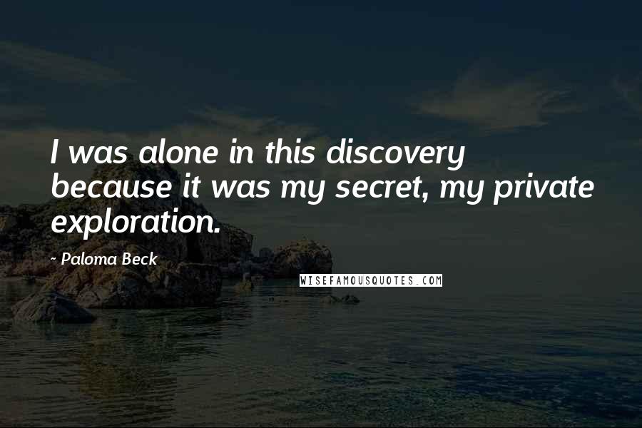 Paloma Beck Quotes: I was alone in this discovery because it was my secret, my private exploration.