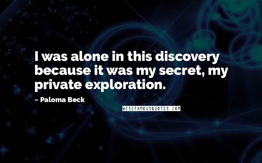 Paloma Beck Quotes: I was alone in this discovery because it was my secret, my private exploration.